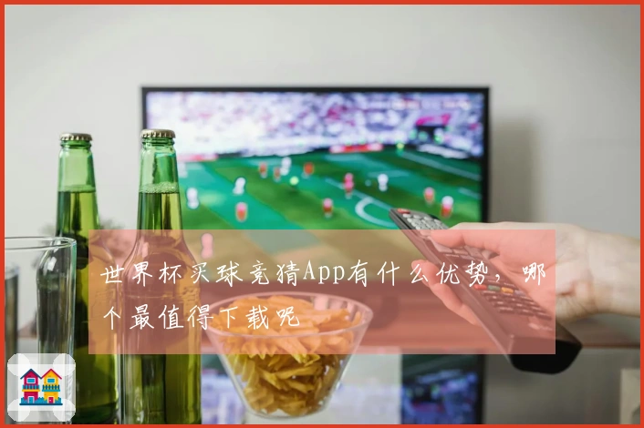 世界杯买球竞猜App有什么优势，哪个最值得下载呢