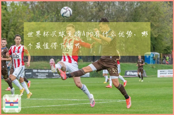 世界杯买球竞猜App有什么优势，哪个最值得下载呢
