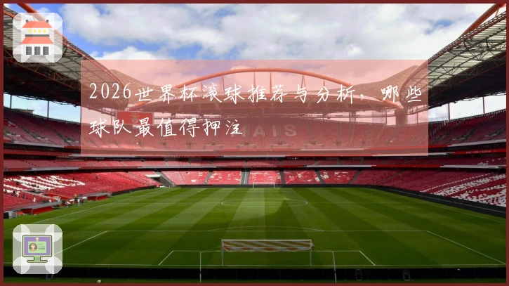 2026世界杯滚球推荐与分析，哪些球队最值得押注