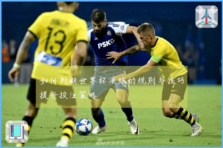 如何判断世界杯滚球的规则与技巧提升投注策略