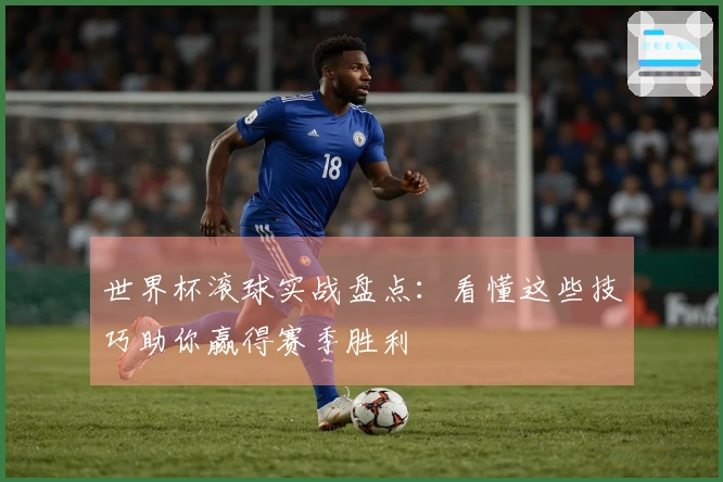 世界杯滚球实战盘点：看懂这些技巧助你赢得赛季胜利
