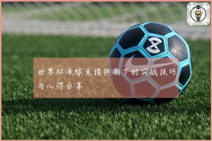 世界杯滚球竞猜热潮下的实战技巧与心得分享