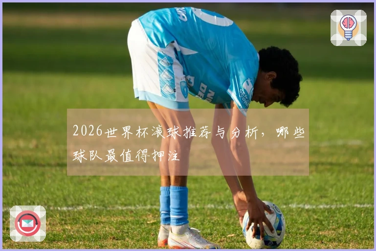 2026世界杯滚球推荐与分析，哪些球队最值得押注