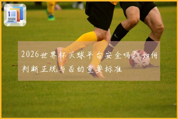2026世界杯买球平台安全吗？如何判断正规与否的重要标准