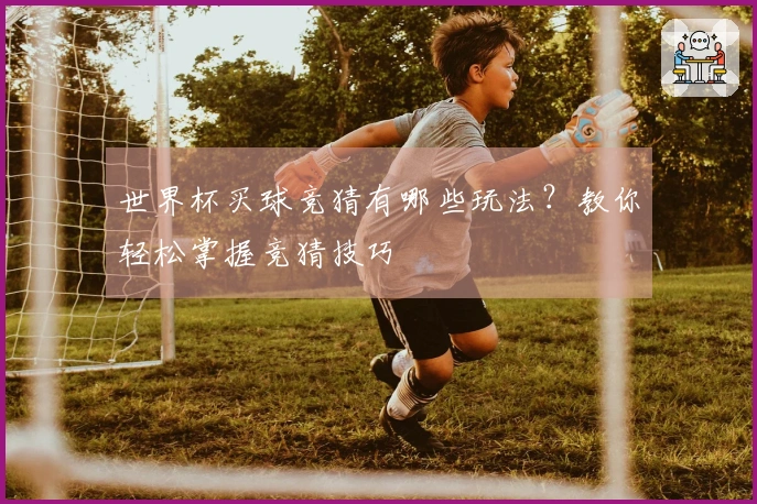 世界杯买球竞猜有哪些玩法？教你轻松掌握竞猜技巧