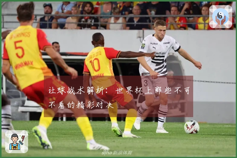 让球战术解析：世界杯上那些不可不看的精彩对决
