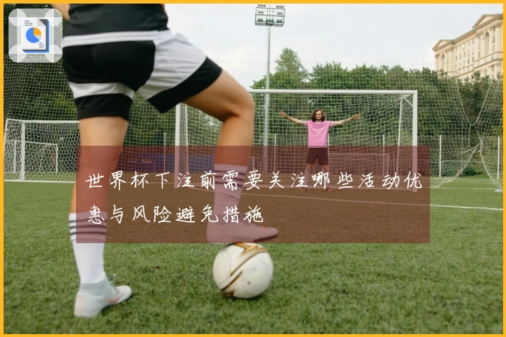 世界杯下注前需要关注哪些活动优惠与风险避免措施