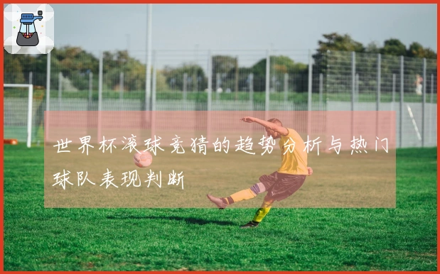 世界杯滚球竞猜的趋势分析与热门球队表现判断
