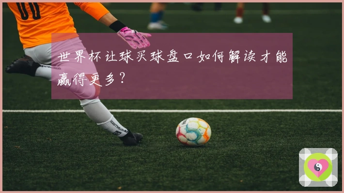 世界杯让球买球盘口如何解读才能赢得更多？
