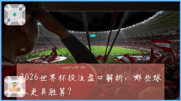 2026世界杯投注盘口解析，哪些球队更具胜算？