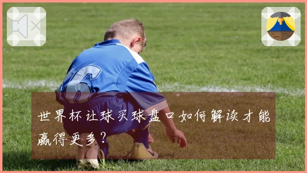 世界杯让球买球盘口如何解读才能赢得更多？