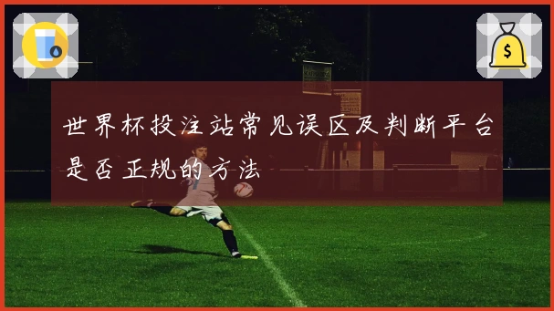 世界杯投注站常见误区及判断平台是否正规的方法
